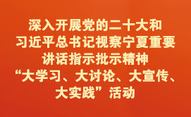 深入开展党的二十大和习近平总书记视察宁夏重要讲话指示批示精神“大学习、大讨论、大宣传、大实践”活动